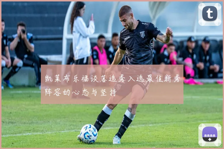 凯莱布乐福谈落选秀入选最佳新秀阵容的心态与坚持