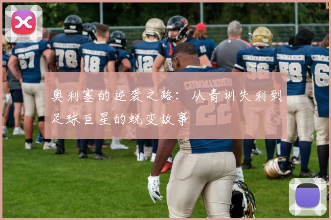 奥利塞的逆袭之路：从青训失利到足球巨星的蜕变故事