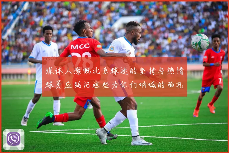 媒体人感慨北京球迷的坚持与热情球员应铭记这些为你们呐喊的面孔