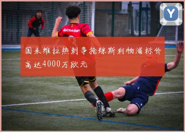 国米维拉热刺争抢琼斯利物浦标价高达4000万欧元