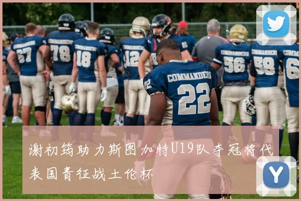 谢初筠助力斯图加特U19队夺冠将代表国青征战土伦杯