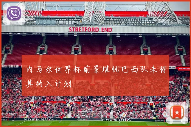 内马尔世界杯前景堪忧巴西队未将其纳入计划