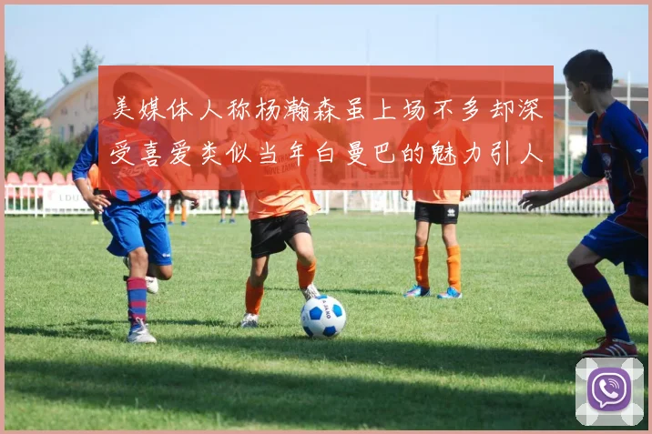美媒体人称杨瀚森虽上场不多却深受喜爱类似当年白曼巴的魅力引人瞩目