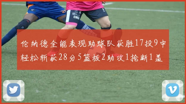 伦纳德全能表现助球队获胜17投9中轻松斩获28分5篮板2助攻1抢断1盖帽