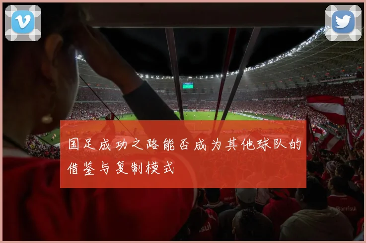 国足成功之路能否成为其他球队的借鉴与复制模式