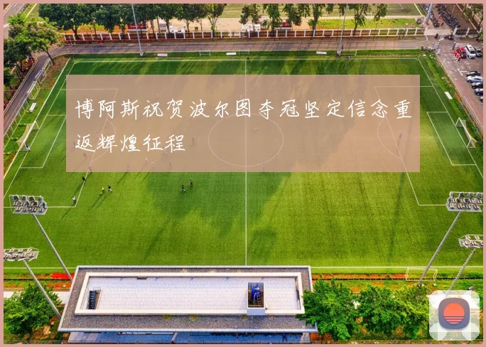 博阿斯祝贺波尔图夺冠坚定信念重返辉煌征程