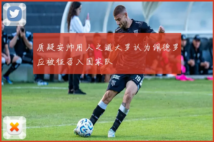 质疑安帅用人之道大罗认为佩德罗应被征召入国家队