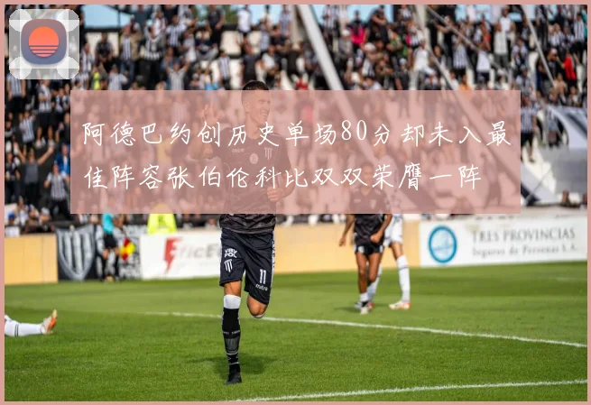 阿德巴约创历史单场80分却未入最佳阵容张伯伦科比双双荣膺一阵