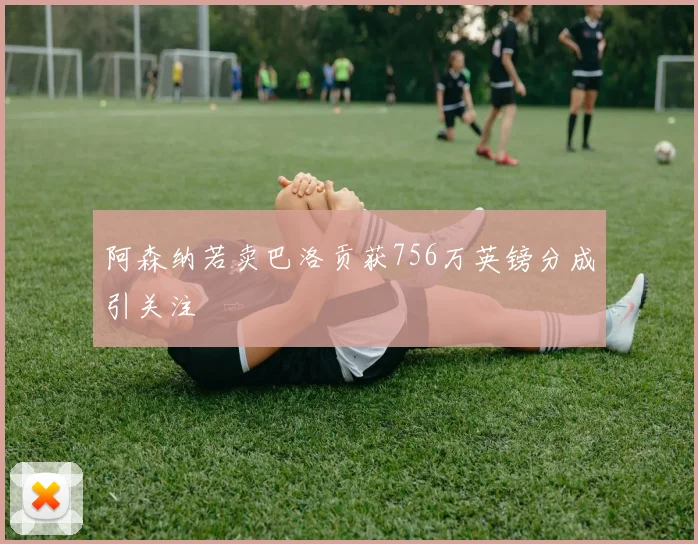 阿森纳若卖巴洛贡获756万英镑分成引关注