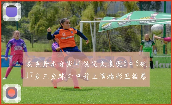 麦克丹尼尔斯半场完美表现6中6砍17分三分球全中并上演精彩空接暴扣