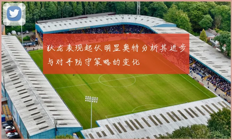 狄龙表现起伏明显奥特分析其进步与对手防守策略的变化