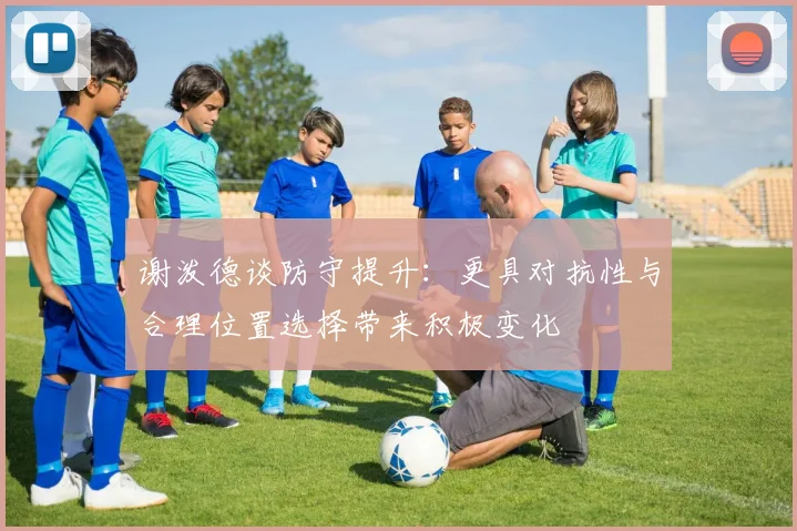 谢泼德谈防守提升：更具对抗性与合理位置选择带来积极变化
