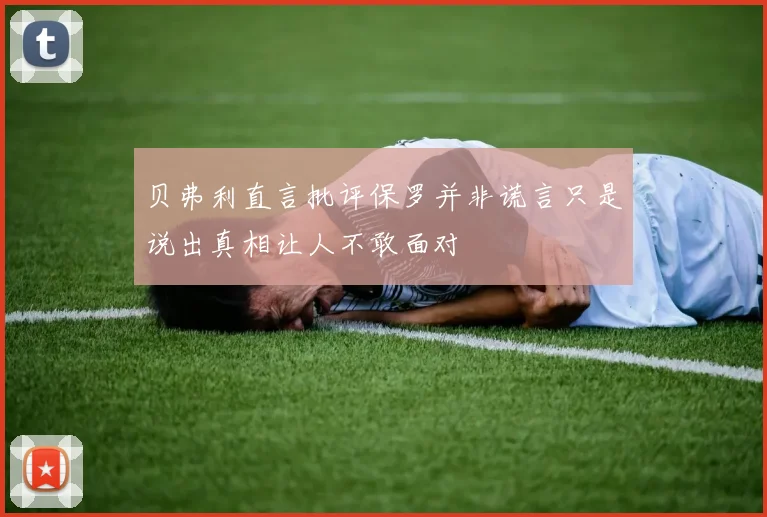 贝弗利直言批评保罗并非谎言只是说出真相让人不敢面对